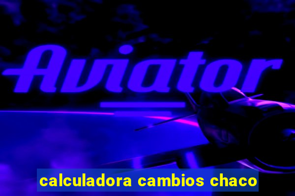 calculadora cambios chaco